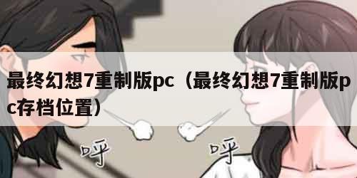 最终幻想7重制版pc（最终幻想7重制版pc存档位置）