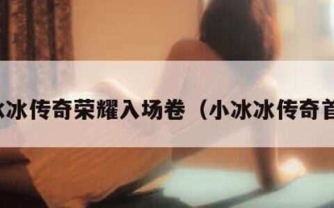 小冰冰传奇荣耀入场卷（小冰冰传奇首抽）