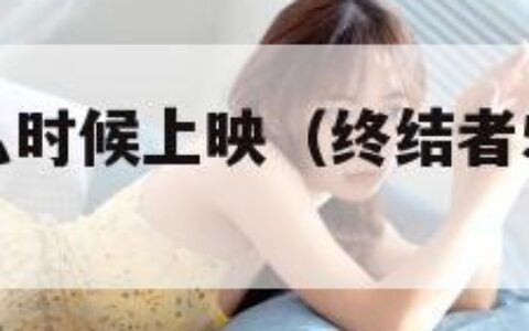 终结者5什么时候上映（终结者5什么时候上映的）