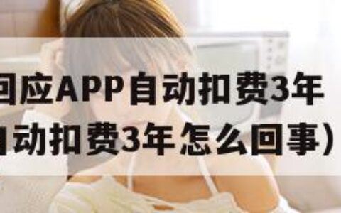 苹果客服回应APP自动扣费3年（苹果客服回应app自动扣费3年怎么回事）
