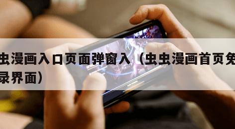 虫虫漫画入口页面弹窗入（虫虫漫画首页免费登录界面）