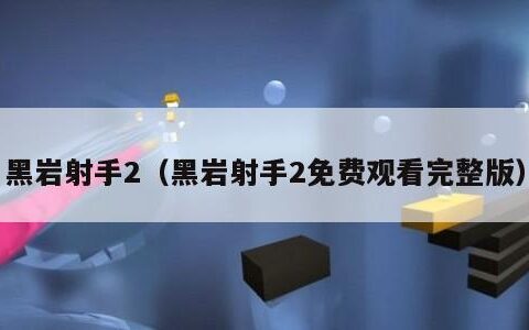 黑岩射手2（黑岩射手2免费观看完整版）