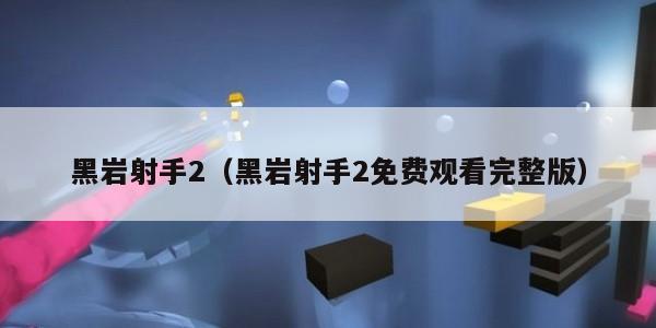 黑岩射手2（黑岩射手2免费观看完整版）