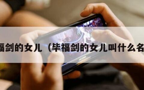 毕福剑的女儿（毕福剑的女儿叫什么名字）