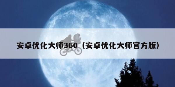 安卓优化大师360（安卓优化大师官方版）