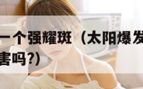 太阳爆发了一个强耀斑（太阳爆发了一个强耀斑对人体有害吗?）