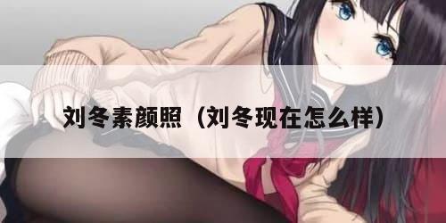 刘冬素颜照（刘冬现在怎么样）