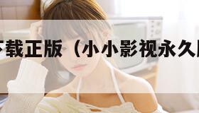 小小影视下载正版（小小影视永久版官方下载）