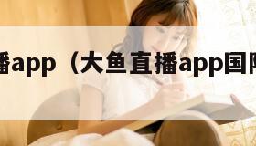 大鱼直播app（大鱼直播app国际版官网）