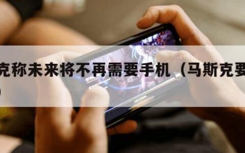 马斯克称未来将不再需要手机（马斯克要造手机了）