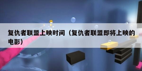 复仇者联盟上映时间（复仇者联盟即将上映的电影）