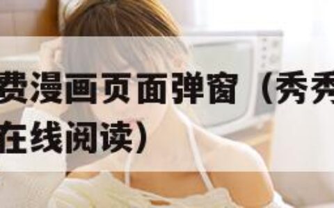 秀秀漫画免费漫画页面弹窗（秀秀漫画免费漫画页面弹窗在线阅读）