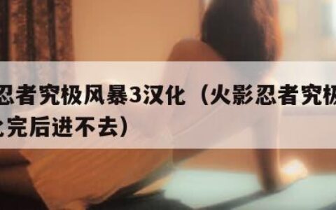 火影忍者究极风暴3汉化（火影忍者究极风暴3汉化完后进不去）