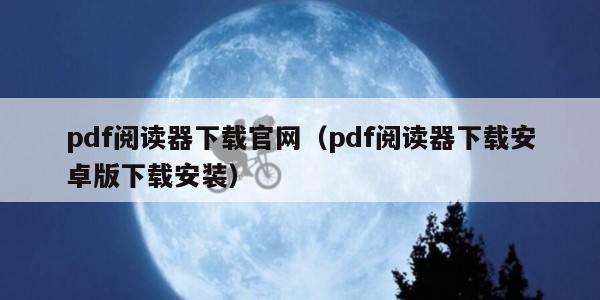 pdf阅读器下载官网（pdf阅读器下载安卓版下载安装）