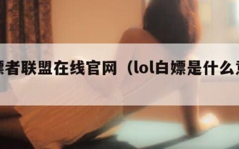 白嫖者联盟在线官网（lol白嫖是什么意思啊）
