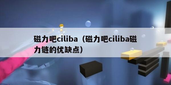 磁力吧ciliba（磁力吧ciliba磁力链的优缺点）
