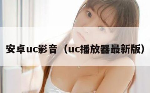 安卓uc影音（uc播放器最新版）