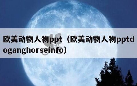 欧美动物人物ppt（欧美动物人物pptdoganghorseinfo）