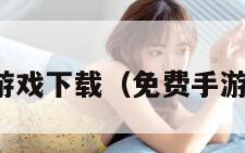 手机免费游戏下载（免费手游下载大全）