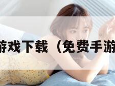 手机免费游戏下载（免费手游下载大全）