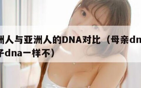 欧洲人与亚洲人的DNA对比（母亲dna和儿子dna一样不）