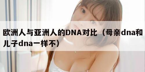欧洲人与亚洲人的DNA对比（母亲dna和儿子dna一样不）