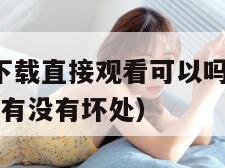 .1短视频下载直接观看可以吗（下载九一视频对手机有没有坏处）"