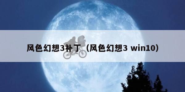 风色幻想3补丁（风色幻想3 win10）