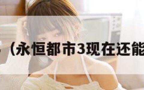 永恒都市3（永恒都市3现在还能玩吗贴吧）