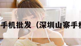 深圳山寨手机批发（深圳山寨手机批发网）