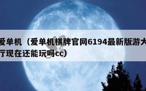 爱单机（爱单机棋牌官网6194最新版游大厅现在还能玩吗cc）