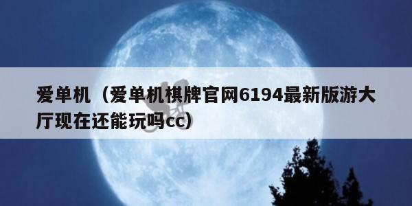 爱单机（爱单机棋牌官网6194最新版游大厅现在还能玩吗cc）