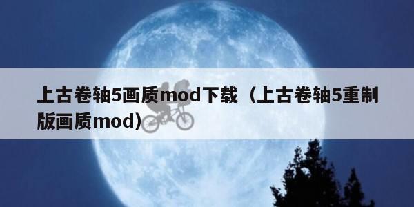 上古卷轴5画质mod下载（上古卷轴5重制版画质mod）