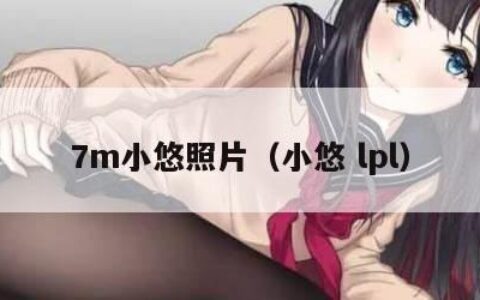 7m小悠照片（小悠 lpl）