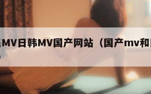 欧美MV日韩MV国产网站（国产mv和国外mv）