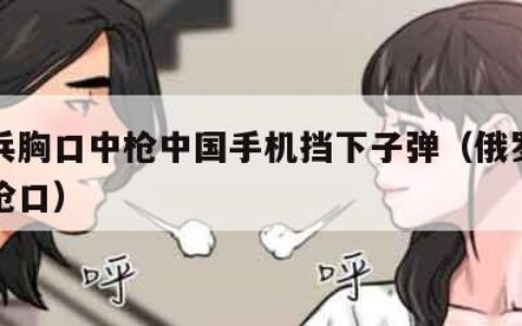 俄士兵胸口中枪中国手机挡下子弹（俄罗斯士兵看枪口）