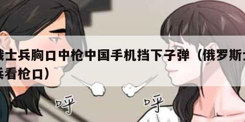 俄士兵胸口中枪中国手机挡下子弹（俄罗斯士兵看枪口）