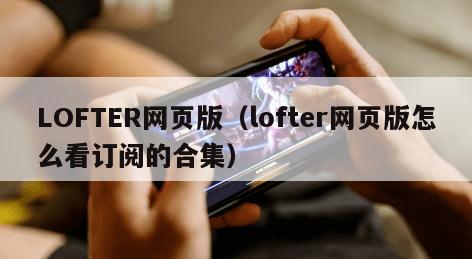 LOFTER网页版（lofter网页版怎么看订阅的合集）