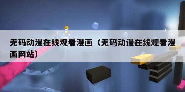 无码动漫在线观看漫画（无码动漫在线观看漫画网站）