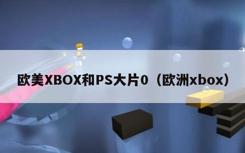 欧美XBOX和PS大片0（欧洲xbox）