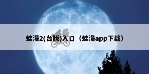 蛙漫2(台版)入口（蛙漫app下载）