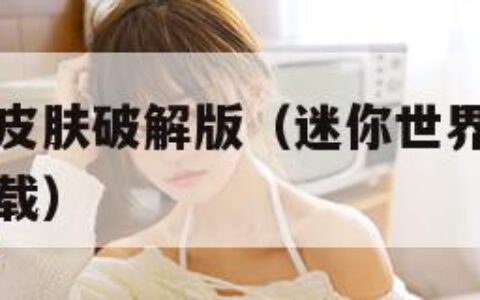 迷你世界全皮肤破解版（迷你世界破解版全部皮肤解锁下载）