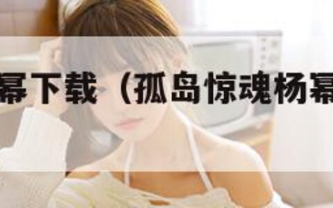 孤岛惊魂杨幂下载（孤岛惊魂杨幂什么时候上映）