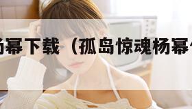 孤岛惊魂杨幂下载（孤岛惊魂杨幂什么时候上映）