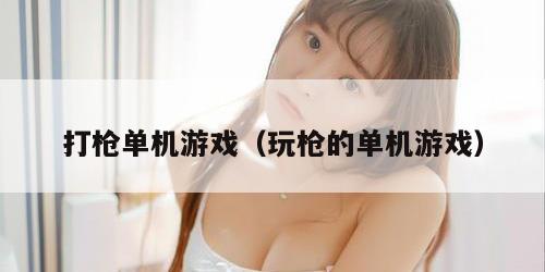 打枪单机游戏（玩枪的单机游戏）