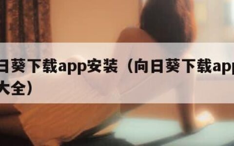 向日葵下载app安装（向日葵下载app下载大全）