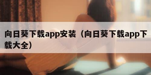 向日葵下载app安装（向日葵下载app下载大全）