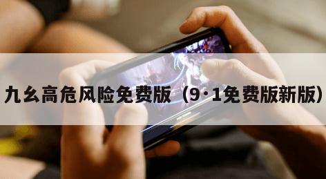 九幺高危风险免费版（9·1免费版新版）