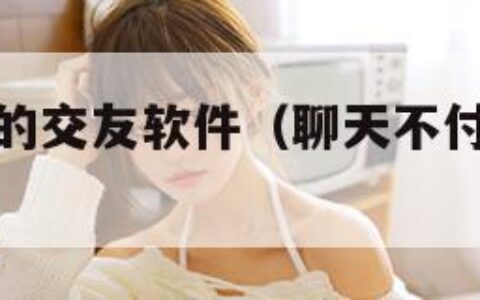 聊天不付费的交友软件（聊天不付费的交友软件有哪些）