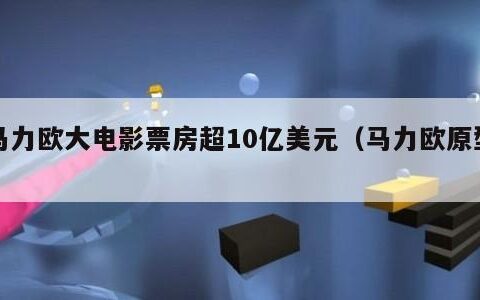 马力欧大电影票房超10亿美元（马力欧原型）